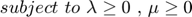 $$ subject$$ $$to $$ $$\lambda \geq 0$$ $,$ $$\mu \geq 0$$